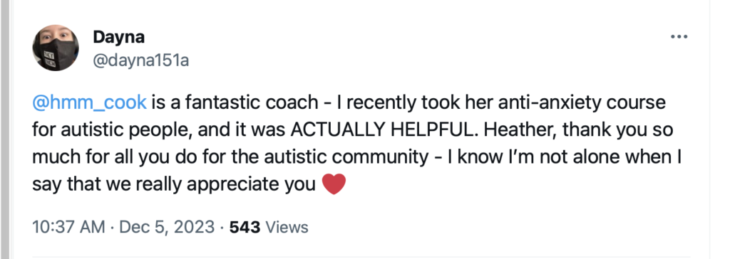 From @dayna151a: "@hmm_cook is a fantastic coach - I recently took her anti-anxiety course for autistic people, and it was ACTUALLY HELPFUL. Heather, thank you so much for all you do for the autistic community - I know I’m not alone when I say that we really appreciate you ❤️"